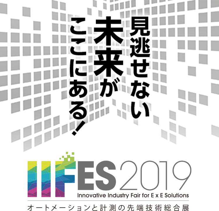 見逃せない未来がここにある！ IIFES2019 Innovative Industry Fair for E x E Solutions オートメーションと計測の先端技術総合展