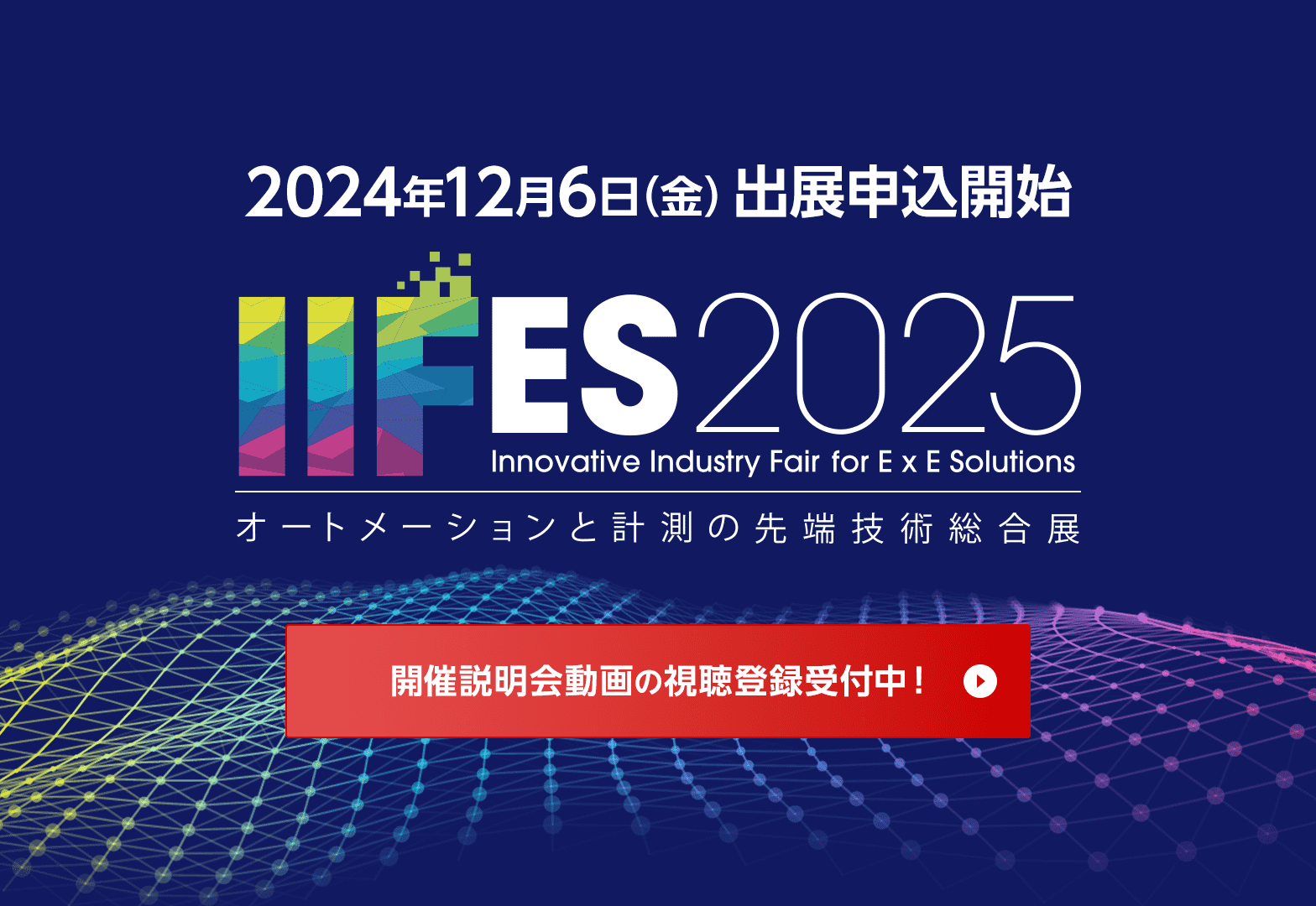 2024年12月6日(金) 出展申込開始 IIFES2025 オートメーションと計測の最先端技術総合展 開催説明会動画の視聴登録受付中！