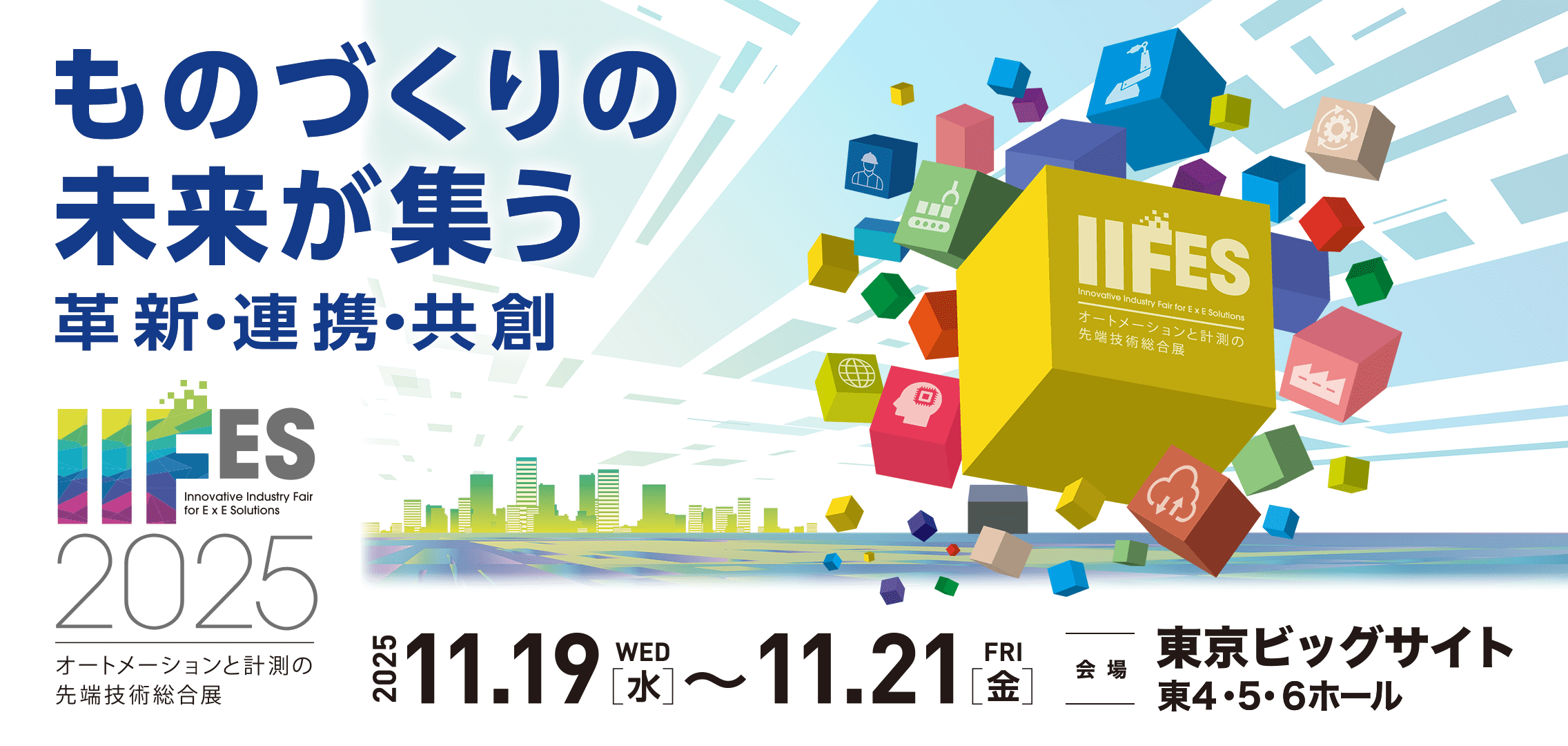 物づくりの未来が集う 革新・連携・共創 IIFES2025 オートメーションと計測の先端技術総合展 2025.11.19（水）～11.21（金） 会場：東京ビックサイト東4・5・6ホール