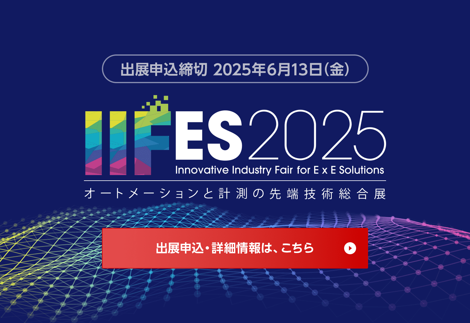 出展申込締切　2025年6月13日(金) IIFES2025 オートメーションと計測の最先端技術総合展 出展申込・詳細情報は、こちら